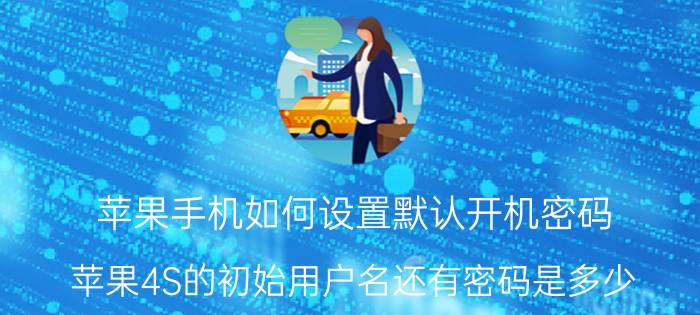 苹果手机如何设置默认开机密码 苹果4S的初始用户名还有密码是多少？